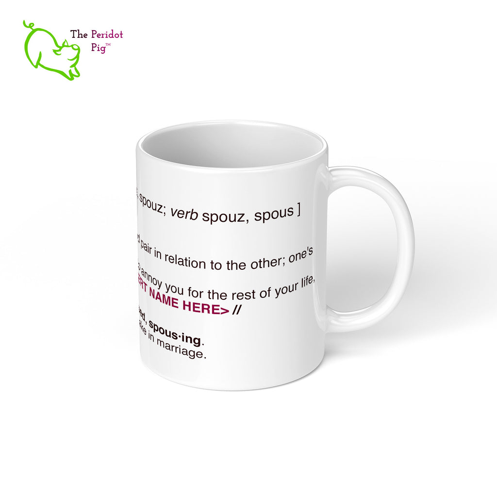 Personalized 11 oz white mug with a defintion of spouse. We've added "a person who has vowed to annoy you for the rest of your life". The mug has a space to add an personalized name. Right view