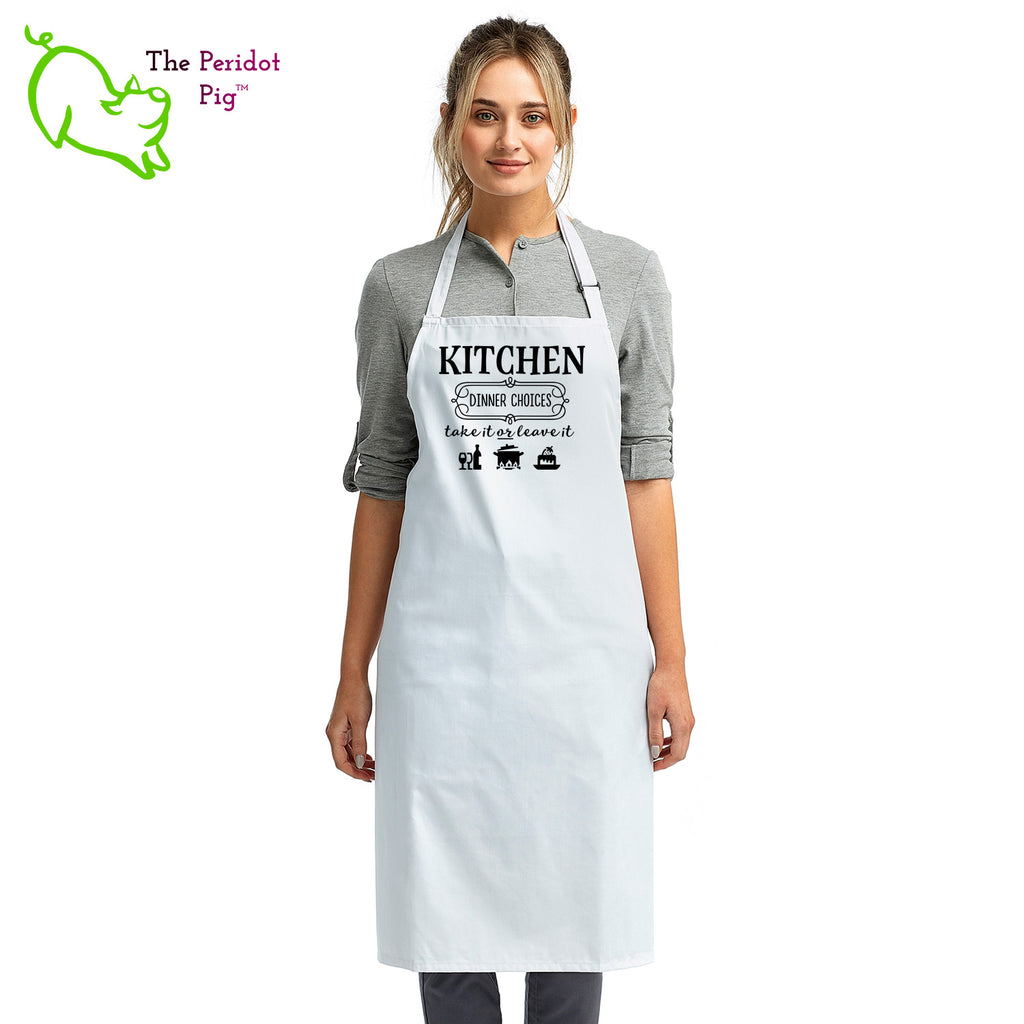 Sometimes you just need to let your family or guests know what they're dealing with. In this case, the apron says "Kitchen Dinner Choices, take it or leave it".  Perfect for the cook that is a bit tired of picky eaters! Front view in White..