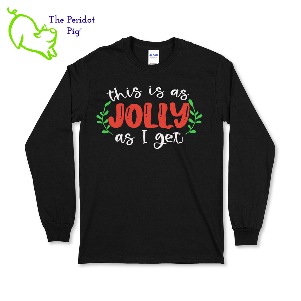 Before you start with the "bah humbugs", try this shirt instead. It says, "This is as jolly as I get" in bright, vivid color. There's even a couple of sprigs of mistletoe! Front view in black.