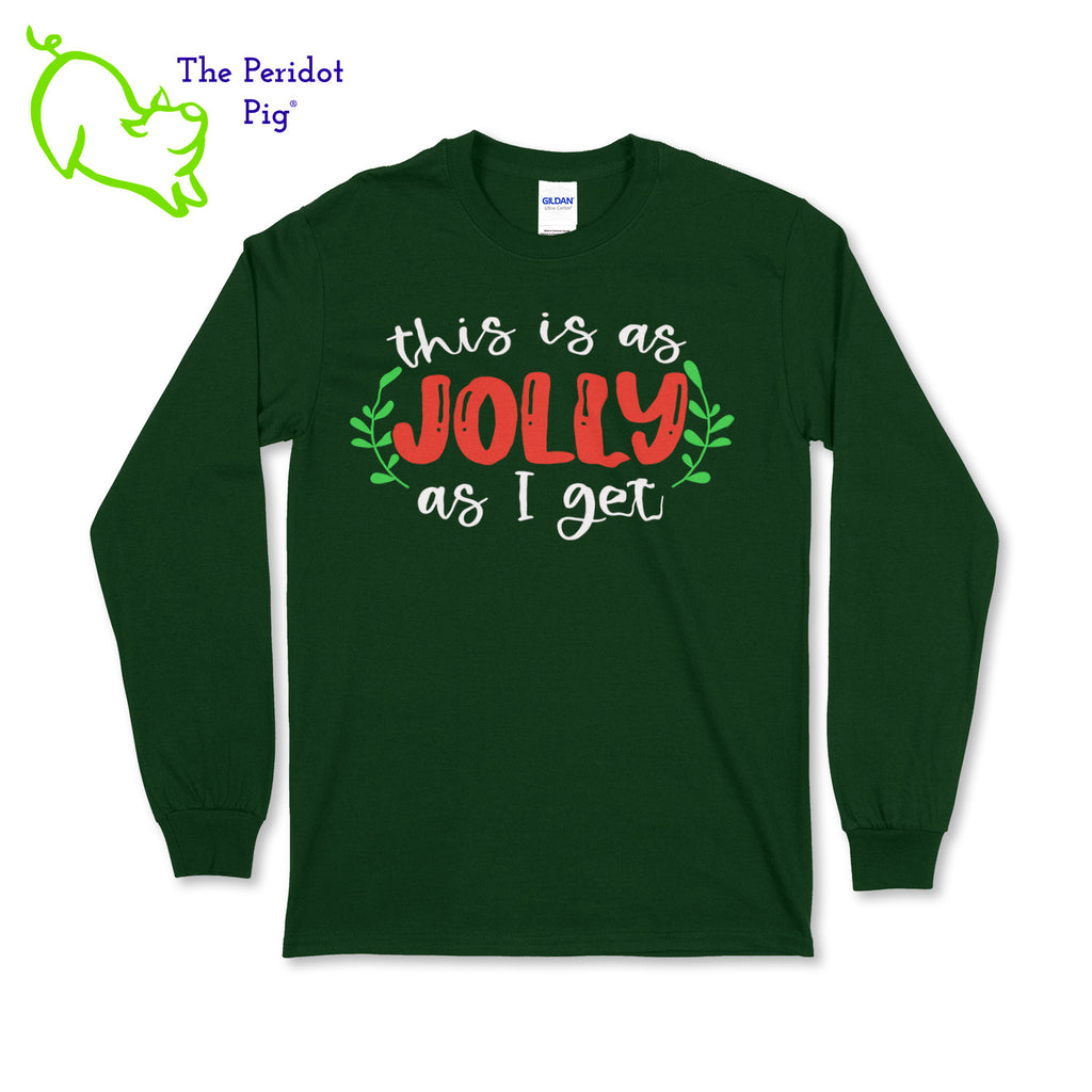 Before you start with the "bah humbugs", try this shirt instead. It says, "This is as jolly as I get" in bright, vivid color. There's even a couple of sprigs of mistletoe! Front view in green.