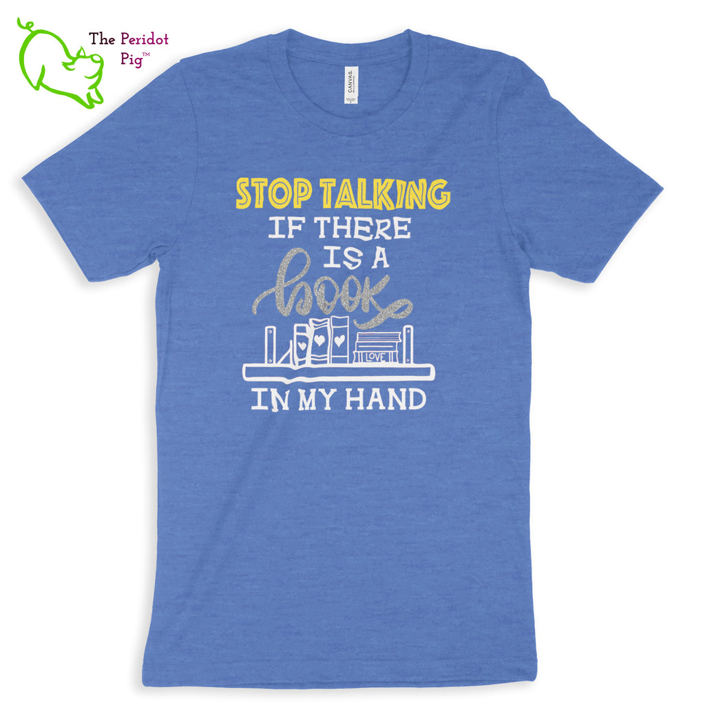 These shirts are super soft and comfortable. The design is a thin, flexible vinyl that's not too heavy. "Stop Talking" is in a bright yellow with the word "book" scripted in silver glitter vinyl. The rest of the text and graphic is in white. Front view shown in Heather Columbia Blue.