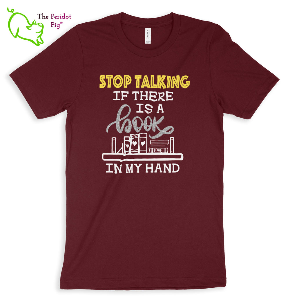 These shirts are super soft and comfortable. The design is a thin, flexible vinyl that's not too heavy. "Stop Talking" is in a bright yellow with the word "book" scripted in silver glitter vinyl. The rest of the text and graphic is in white. Front view shown in Maroon.