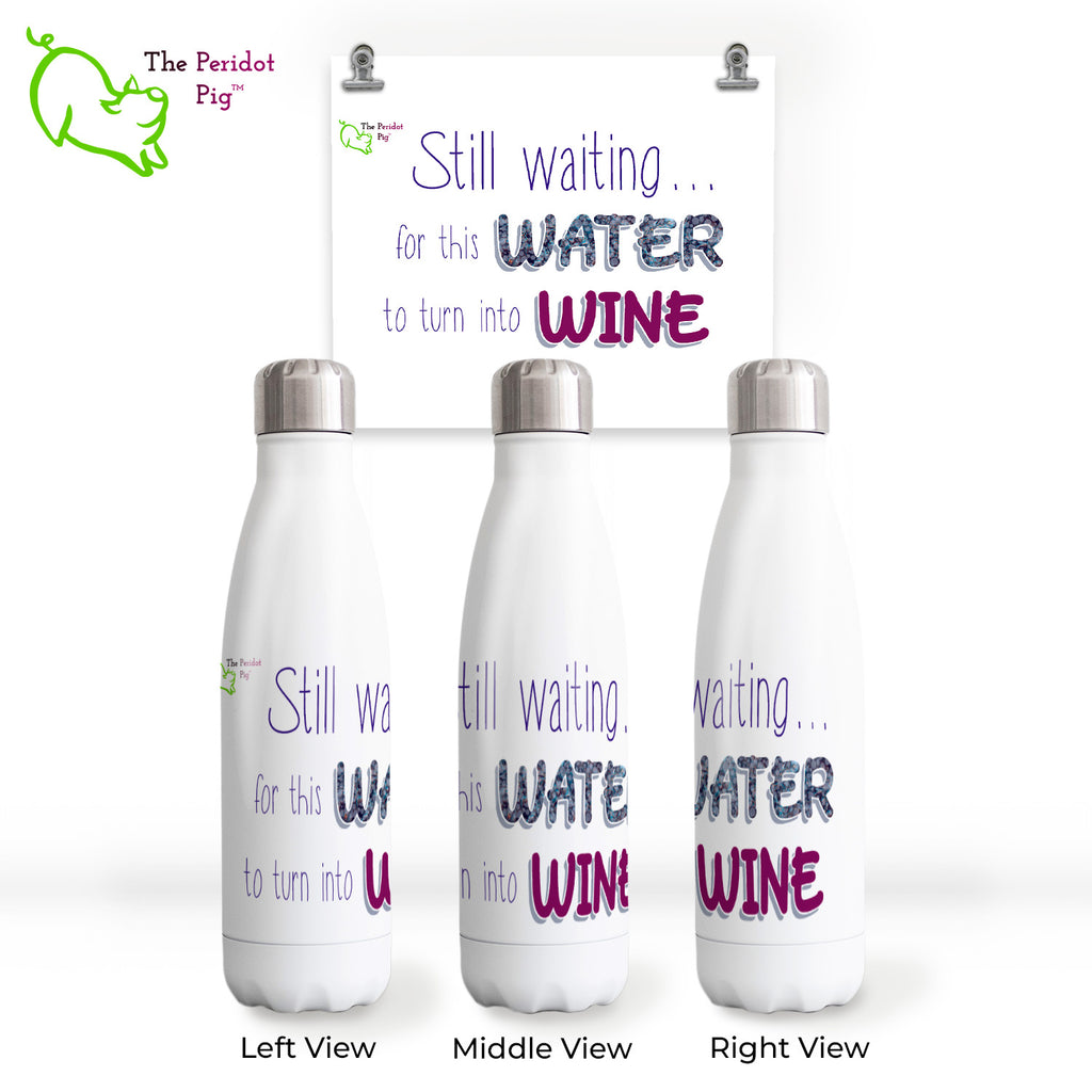 Front view of The Peridot Pig 17 oz water bottle. The caption on this glossy, white water bottle reads, "I'm still waiting for this water to turn into wine". Wine is spelled out in a burgandy wine color. Shown in three views.