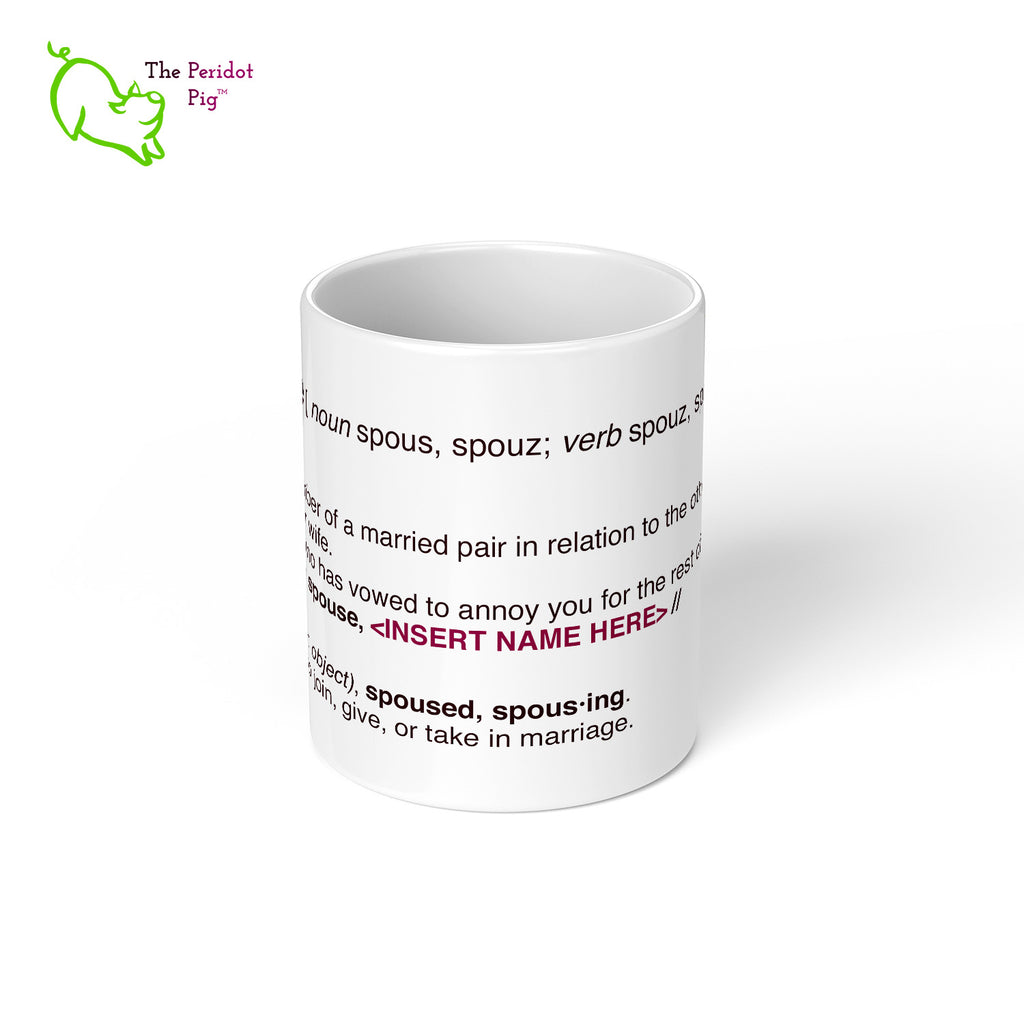 Personalized 11 oz white mug with a defintion of spouse. We've added "a person who has vowed to annoy you for the rest of your life". The mug has a space to add an personalized name. Center view