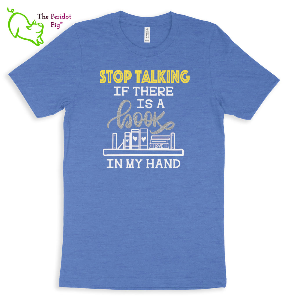 These shirts are super soft and comfortable. The design is a thin, flexible vinyl that's not too heavy. "Stop Talking" is in a bright yellow with the word "book" scripted in silver glitter vinyl. The rest of the text and graphic is in white. Front view shown in Heather Columbia Blue.