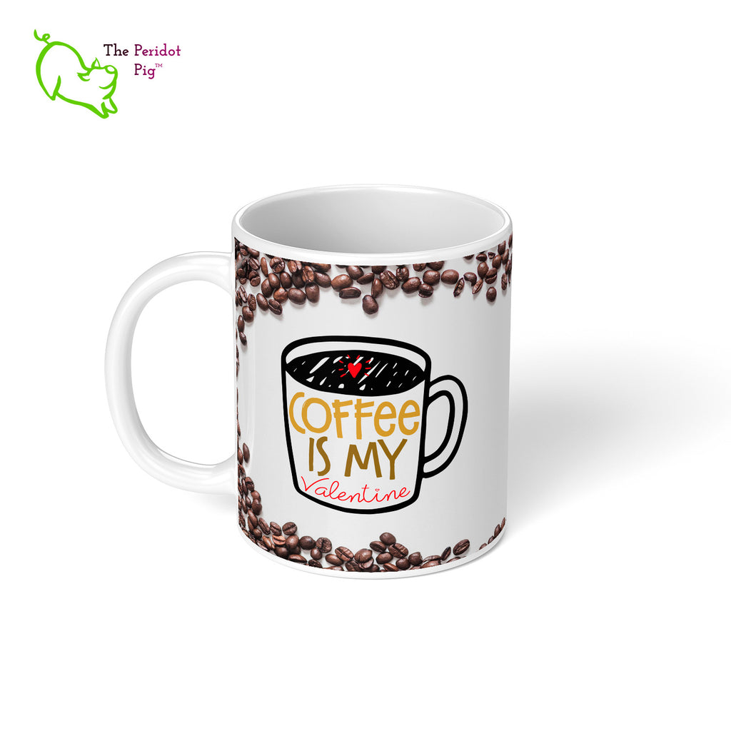 Who needs people when you have coffee?? This 11 oz coffee mug is the perfect gift for the coffee lover in your life. The printed saying states, "Coffee is my valentine" nestled amongst a field of coffee beans. Left view.