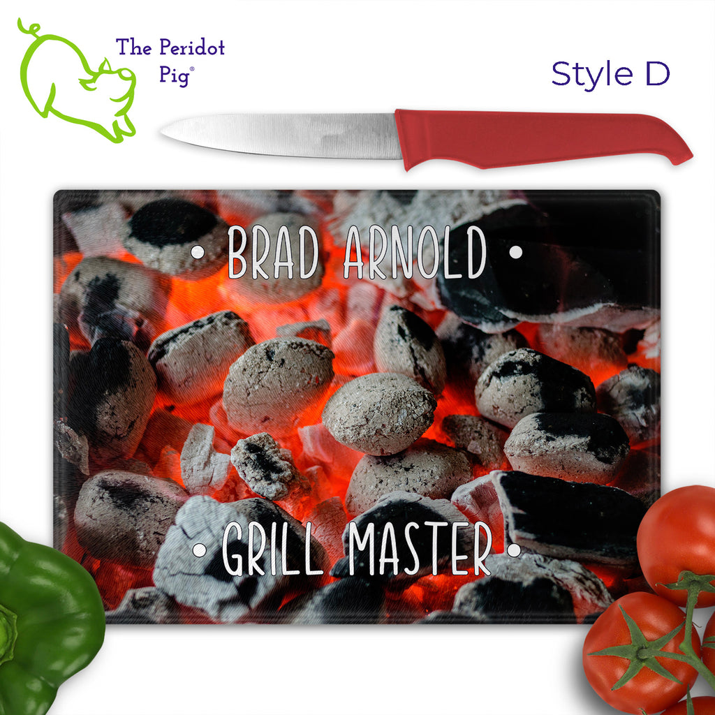 Got a grill master in your life? Consider  our "too hot to handle" cutting boards as a gift! These tempered glass cutting boards feature hot coals in the background,  setting the stage for grilled perfection. Perfect for cutting or using as a serving board! Pile on the meat and veggies with easy cleanup. Style D shown with veggies