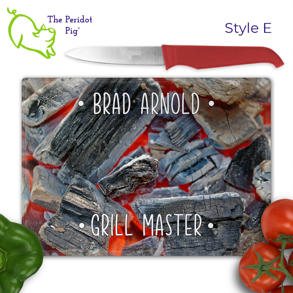 Got a grill master in your life? Consider  our "too hot to handle" cutting boards as a gift! These tempered glass cutting boards feature hot coals in the background,  setting the stage for grilled perfection. Perfect for cutting or using as a serving board! Pile on the meat and veggies with easy cleanup. Style E shown with veggies.
